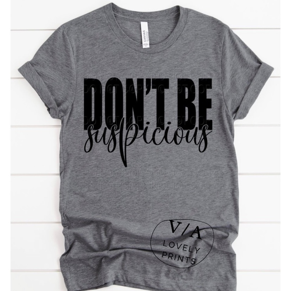 Don’t Be Suspicious Custom Printed T Shirt